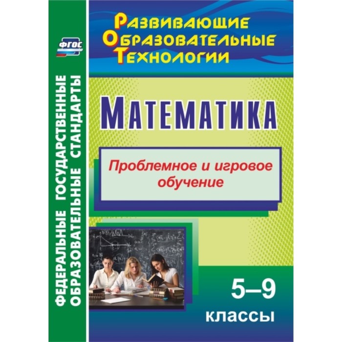 Математика. 5-9 класс: Проблемное и игровое обучение. Шафигулина Лилиана Равильевна
Математика. 5-9 класс: Проблемное и игровое обучение. Шафигулина Лилиана Равильевна
