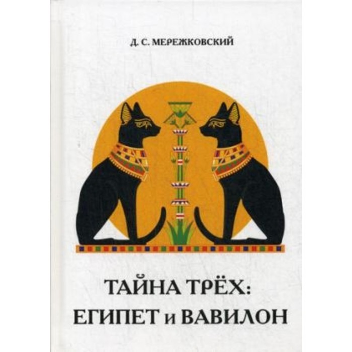 Тайна трех: Египет и Вавилон. Мережковский Дмитрий Сергеевич
Тайна трех: Египет и Вавилон. Мережковский Дмитрий Сергеевич