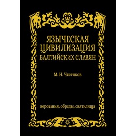 Языческая цивилизация балтийских славян. Верования, обряды и святилица. Чистяков М.Н.
Языческая цивилизация балтийских славян. Верования, обряды и святилица. Чистяков М.Н.