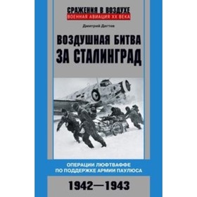 Воздушная битва за Сталинград. Операции люфтваффе по поддержке армии Паулюса. 1942-1943. Дегтев Д. М.
Воздушная битва за Сталинград. Операции люфтваффе по поддержке армии Паулюса. 1942-1943. Дегтев Д. М.