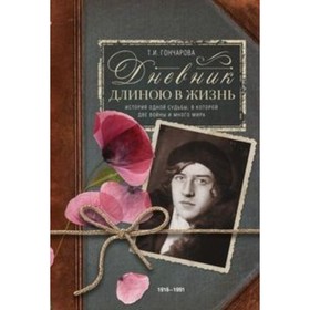 Дневник длиною в жизнь. История одной судьбы, в которой две войны и много мира. 1916-1991. Гончарова Т. И.
Дневник длиною в жизнь. История одной судьбы, в которой две войны и много мира. 1916-1991. Гончарова Т. И.