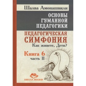 Основы гуманной педагогики. Книга 6. Педагогическая симфония. Часть 2. Как живете, Дети Амонашвили Ш.А.
Основы гуманной педагогики. Книга 6. Педагогическая симфония. Часть 2. Как живете, Дети Амонашвили Ш.А.