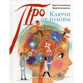 Ключи от головы: что ученые знают про мозг. Толченникова Вера, Нечипоренко Юрий Дмитриевич
Ключи от головы: что ученые знают про мозг. Толченникова Вера, Нечипоренко Юрий Дмитриевич