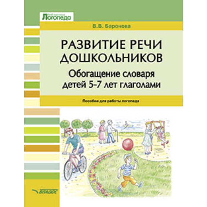 Развитие речи дошкольников. Обогащение словаря детей 5-7 лет глаголами. Баронова В.В.
Развитие речи дошкольников. Обогащение словаря детей 5-7 лет глаголами. Баронова В.В.