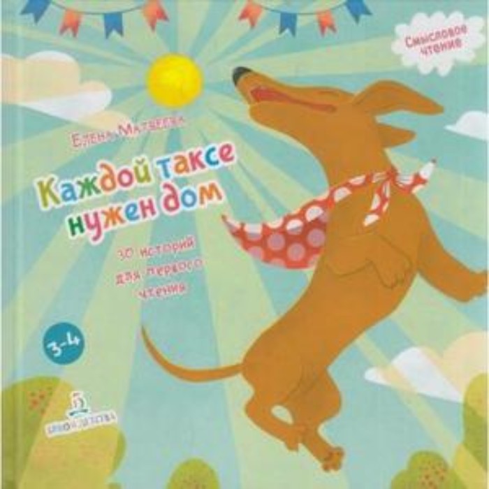 Каждой таксе нужен дом. 30 историй для первого чтения (от 3 до 4 лет). Матвеева Е.И.
Каждой таксе нужен дом. 30 историй для первого чтения (от 3 до 4 лет). Матвеева Е.И.