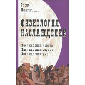 Физиология наслаждений. Наслаждение чувств. Наслаждение сердца. Наслаждение ума. Мантегацца П.
Физиология наслаждений. Наслаждение чувств. Наслаждение сердца. Наслаждение ума. Мантегацца П.
