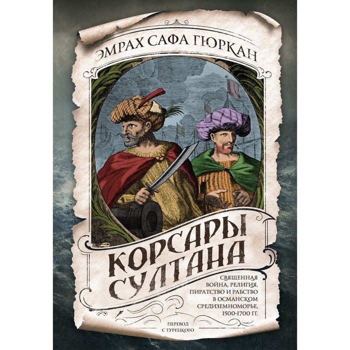 Корсары султана. Священная война, религия, пиратство и рабство в османском Средиземноморье, 1500-1700 гг
Корсары султана. Священная война, религия, пиратство и рабство в османском Средиземноморье, 1500-1700 гг