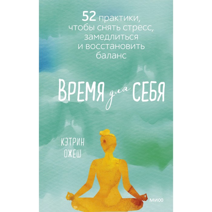 Время для себя. 52 практики, чтобы снять стресс, замедлиться и восстановить баланс. Кэтрин Ожеш
Время для себя. 52 практики, чтобы снять стресс, замедлиться и восстановить баланс. Кэтрин Ожеш
