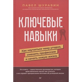Ключевые навыки. Как научиться чему угодно, сменить профессию и начать новую жизнь. Шуравин П.
Ключевые навыки. Как научиться чему угодно, сменить профессию и начать новую жизнь. Шуравин П.