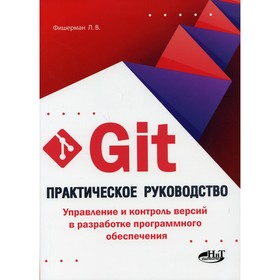 Git. Практическое руководство. Управление и контроль версий в разработке программного обеспечения. Фишерман Л.В.
Git. Практическое руководство. Управление и контроль версий в разработке программного обеспечения. Фишерман Л.В.