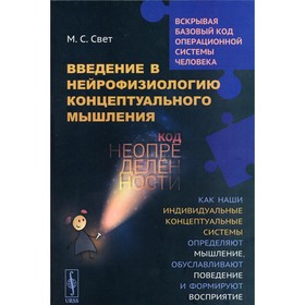 Введение в нейрофизиологию концептуального мышления: Код неопределенности. Свет М.С.
Введение в нейрофизиологию концептуального мышления: Код неопределенности. Свет М.С.