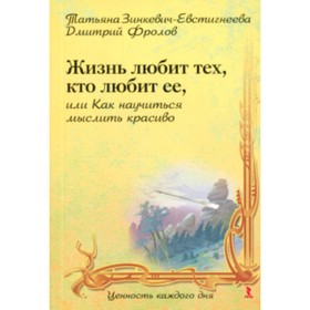 Жизнь любит тех, кто любит ее, или Как научиться мыслить красиво. Зинкевич-Евстигнеева Т.
Жизнь любит тех, кто любит ее, или Как научиться мыслить красиво. Зинкевич-Евстигнеева Т.