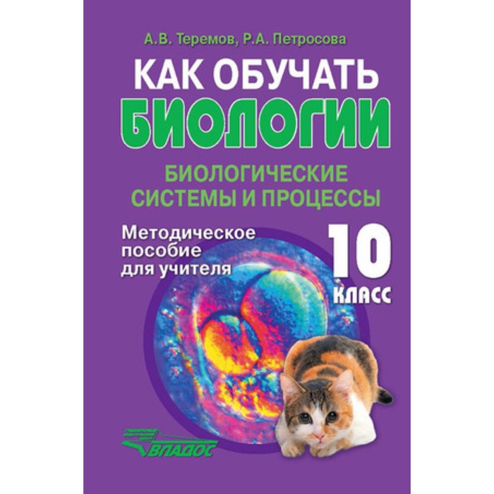 Как обучать биологии. 10 класс. Биологические системы и процессы. Методическое пособие
Как обучать биологии. 10 класс. Биологические системы и процессы. Методическое пособие