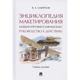 Энциклопедия макетирования. Хобби. Профессия. Бизнес. Руководство к действию. Смирнов В.
Энциклопедия макетирования. Хобби. Профессия. Бизнес. Руководство к действию. Смирнов В.