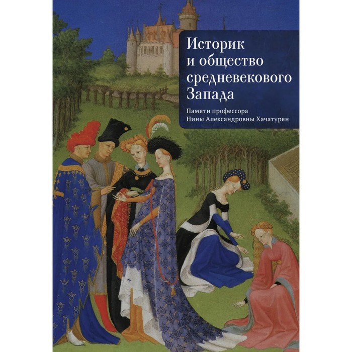 Историк и общество средневекового Запада. Памяти профессора Нины Александровны Хачатурян
Историк и общество средневекового Запада. Памяти профессора Нины Александровны Хачатурян