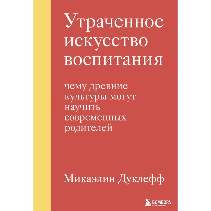 Утраченное искусство воспитания. Чему древние культуры могут научить современных родителей. Дуклефф М.
Утраченное искусство воспитания. Чему древние культуры могут научить современных родителей. Дуклефф М.