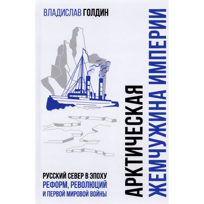 Арктическая жемчужина империи. Русский Север в эпоху реформ, революций и Первой мировой войны. Голдин В. И.
Арктическая жемчужина империи. Русский Север в эпоху реформ, революций и Первой мировой войны. Голдин В. И.