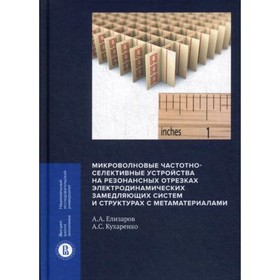Микроволновые частотно-селективные устройства на резонансных отрезках электродинамических замедляющих систем и структурах с метаматериалами. Елизаров
Микроволновые частотно-селективные устройства на резонансных отрезках электродинамических замедляющих систем и структурах с метаматериалами. Елизаров