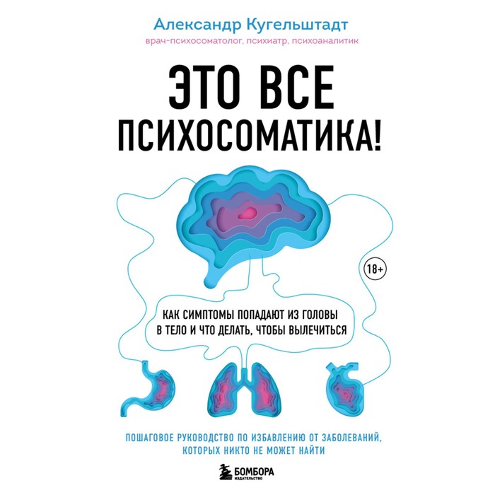 Это все психосоматика! Как симптомы попадают из головы в тело и что делать, чтобы вылечиться. Кугельштадт А.
Это все психосоматика! Как симптомы попадают из головы в тело и что делать, чтобы вылечиться. Кугельштадт А.