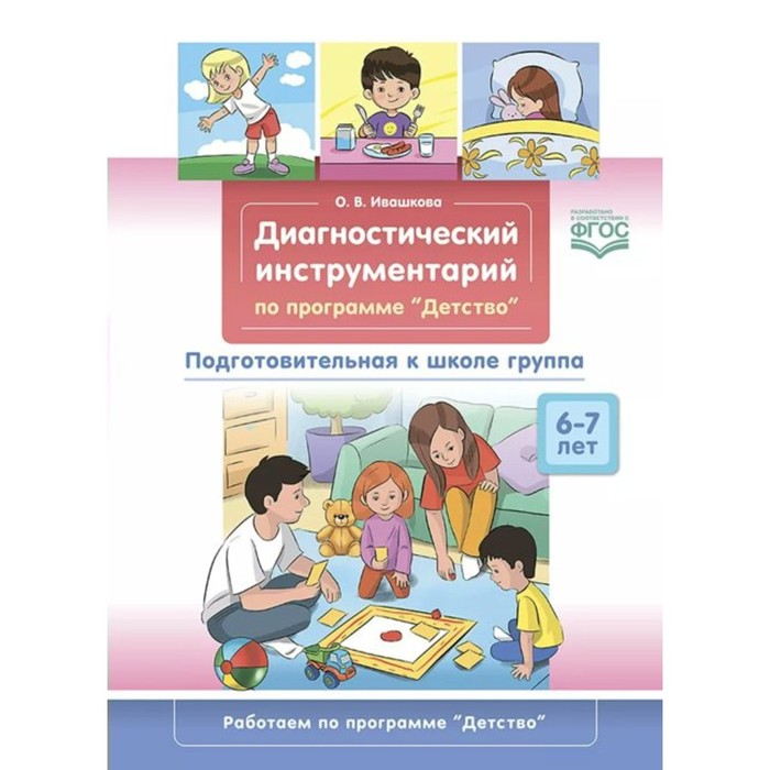 ФГОС ДО. Диагностический инструментарий по программе «Детство». 6-7 лет. Подготовительная к школе группа
ФГОС ДО. Диагностический инструментарий по программе «Детство». 6-7 лет. Подготовительная к школе группа