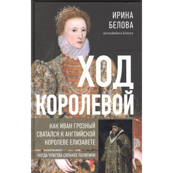 Ход королевой. Как Иван Грозный сватался к английской королеве Елизавете. Белова И.
Ход королевой. Как Иван Грозный сватался к английской королеве Елизавете. Белова И.