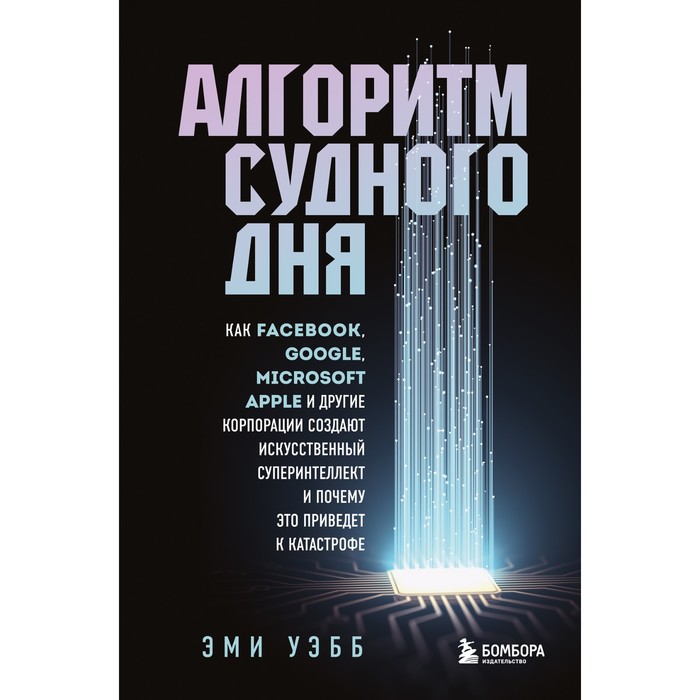 Алгоритм судного дня. Как Facebook, Google, Microsoft, Apple и другие корпорации создают искусственный суперинтеллект и почему это приведёт к катастрофе
Алгоритм судного дня. Как Facebook, Google, Microsoft, Apple и другие корпорации создают искусственный суперинтеллект и почему это приведёт к катастрофе