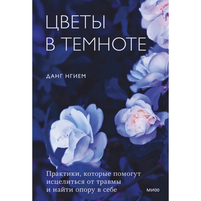 Цветы в темноте. Практики, которые помогут исцелиться от травмы и найти опору в себе. Данг Нгием
Цветы в темноте. Практики, которые помогут исцелиться от травмы и найти опору в себе. Данг Нгием