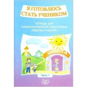 Я готовлюсь стать учеником. Тетрадь для психологической подготовки ребенка к школе. Часть 1.
Я готовлюсь стать учеником. Тетрадь для психологической подготовки ребенка к школе. Часть 1.