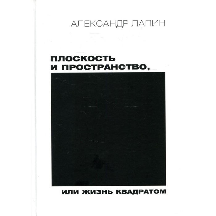 Плоскость и пространство, или Жизнь квадратом. 2-е издание, переработанное и дополненное. Лапин А.И.
Плоскость и пространство, или Жизнь квадратом. 2-е издание, переработанное и дополненное. Лапин А.И.