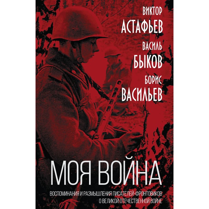 «Моя война». Воспоминания и размышления писателей-фронтовиков о Великой Отечественной войне. Астафьев В.П., Быков В.В., Васильев Б.Л.
«Моя война». Воспоминания и размышления писателей-фронтовиков о Великой Отечественной войне. Астафьев В.П., Быков В.В., Васильев Б.Л.