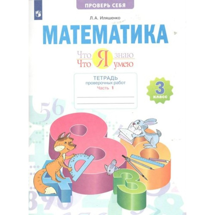 3 класс. Математика. Тетрадь проверочных работ. Что я знаю. Что я умею. Часть 1. Иляшенко Л.А.
3 класс. Математика. Тетрадь проверочных работ. Что я знаю. Что я умею. Часть 1. Иляшенко Л.А.