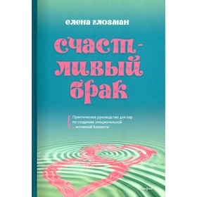 Счастливый брак. Практическое руководство для пар по созданию эмоциональной и интимной близости. Глозман Е.
Счастливый брак. Практическое руководство для пар по созданию эмоциональной и интимной близости. Глозман Е.