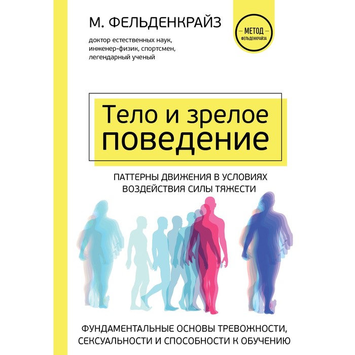 Тело и зрелое поведение. Фундаментальные основы тревожности, сексуальности и способности к обучению. Паттерны движения в условиях воздействия силы тяжести. Фельденкрайз М.
Тело и зрелое поведение. Фундаментальные основы тревожности, сексуальности и способности к обучению. Паттерны движения в условиях воздействия силы тяжести. Фельденкрайз М.