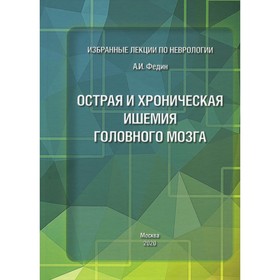 Избранные лекции по неврологии. Острая и хроническая ишемия головного мозга. Федин А.И.
Избранные лекции по неврологии. Острая и хроническая ишемия головного мозга. Федин А.И.