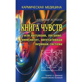 Книга чувств или Интуиция, питание, иммунитет, вегетативная нервная система. 3-е издание. Астрогор А.
Книга чувств или Интуиция, питание, иммунитет, вегетативная нервная система. 3-е издание. Астрогор А.