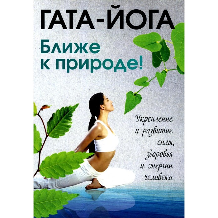 Гата-йога. Ближе к природе! Укрепление и развитие силы, здоровья и энергетики человека
Гата-йога. Ближе к природе! Укрепление и развитие силы, здоровья и энергетики человека