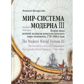 Мир-система Модерна. Том III. Вторая эпоха великой экспансии капиталистического мира-экономики, 1730-1840-е годы. Валлерстайн И.
Мир-система Модерна. Том III. Вторая эпоха великой экспансии капиталистического мира-экономики, 1730-1840-е годы. Валлерстайн И.