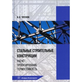 Стальные строительные конструкции. Расчет, проектирование, термостойкость. Титенок А.В. 
Стальные строительные конструкции. Расчет, проектирование, термостойкость. Титенок А.В.