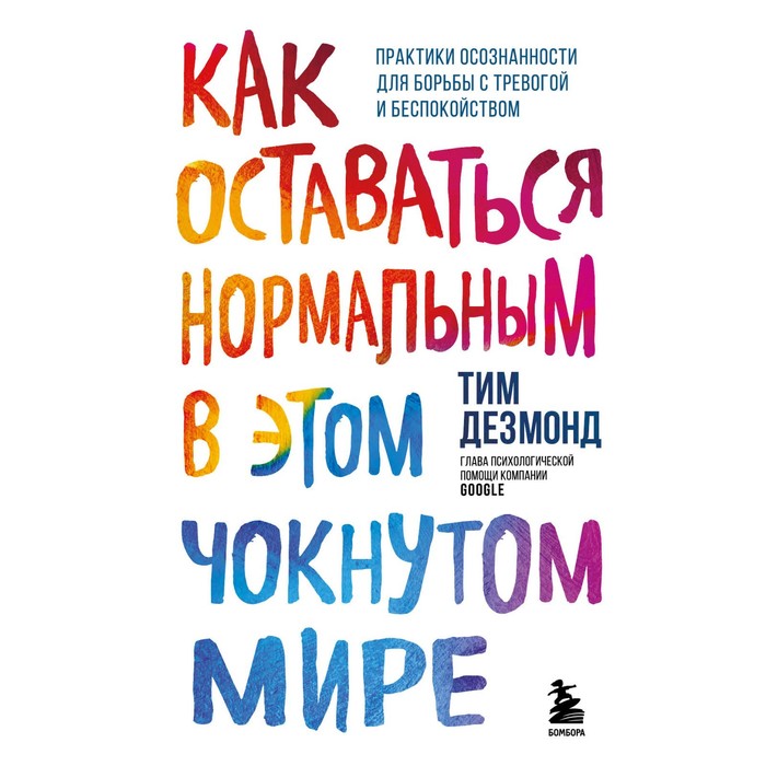 Как оставаться нормальным в этом чокнутом мире. Практики осознанности для борьбы с тревогой и беспокойством. Дезмонд Тим
Как оставаться нормальным в этом чокнутом мире. Практики осознанности для борьбы с тревогой и беспокойством. Дезмонд Тим