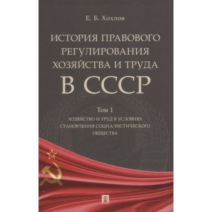 История правового регулирования хозяйства и труда в СССР. Том 1. Хозяйство и труд. Хохлов Е.
История правового регулирования хозяйства и труда в СССР. Том 1. Хозяйство и труд. Хохлов Е.