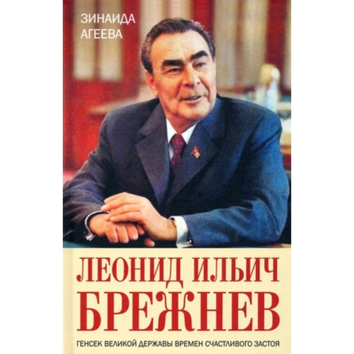Леонид Ильич Брежнев. Генсек великой державы времен счастливого застоя. Агеева З.М.
Леонид Ильич Брежнев. Генсек великой державы времен счастливого застоя. Агеева З.М.