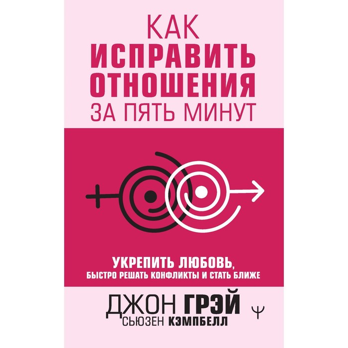 Как исправить отношения за пять минут. Укрепить любовь, быстро решать конфликты и стать ближе. Грэй Д., Кемпбелл С.
Как исправить отношения за пять минут. Укрепить любовь, быстро решать конфликты и стать ближе. Грэй Д., Кемпбелл С.