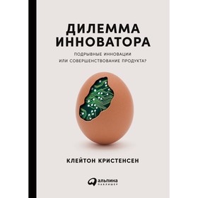 Дилемма инноватора. Подрывные инновации или совершенствование продукта Кристенсен К.
Дилемма инноватора. Подрывные инновации или совершенствование продукта Кристенсен К.