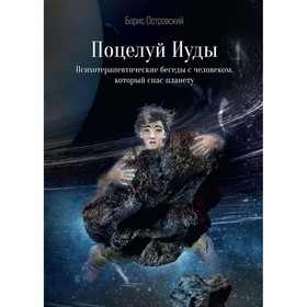 Поцелуй Иуды. Психотерапевтические беседы с человеком, который спас планету, 2-е издание, переработанное и дополненное. Островский Б.И.
Поцелуй Иуды. Психотерапевтические беседы с человеком, который спас планету, 2-е издание, переработанное и дополненное. Островский Б.И.