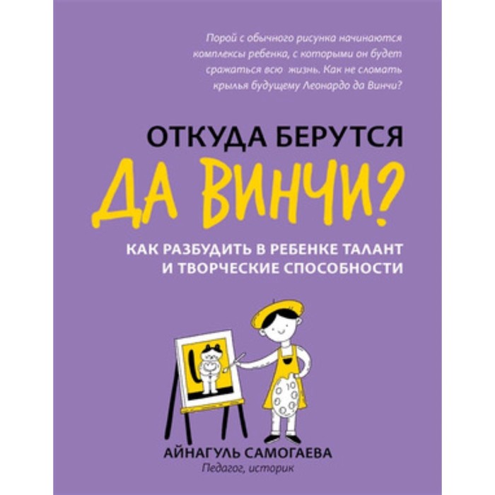 Откуда берутся да Винчи Как разбудить в ребёнке талант и творческие способности. Самогаева А.У.
Откуда берутся да Винчи Как разбудить в ребёнке талант и творческие способности. Самогаева А.У.