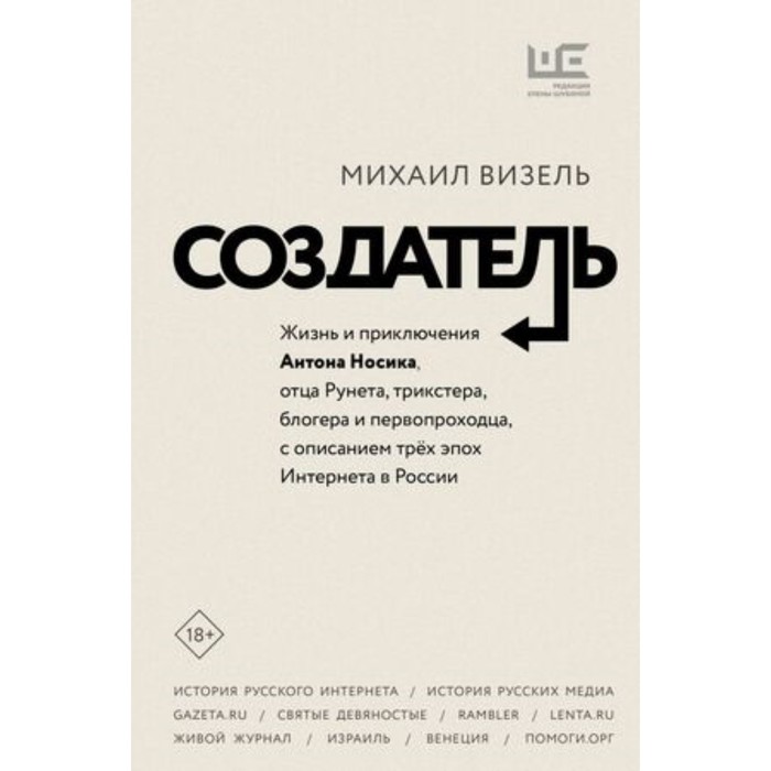Создатель Жизнь и приключения Антона Носика, отца Рунета, трикстера, блогера и первопроходца, с описанием трёх эпох Интернета в России. Визель М.Я.
Создатель Жизнь и приключения Антона Носика, отца Рунета, трикстера, блогера и первопроходца, с описанием трёх эпох Интернета в России. Визель М.Я.