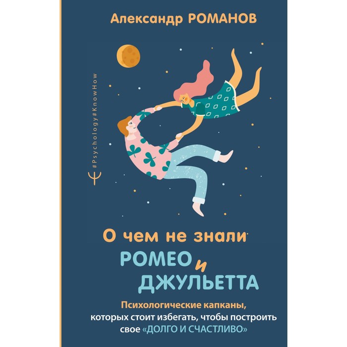 О чём не знали Ромео и Джульетта. Психологические капканы, которых стоит избегать, чтобы построить. Романов А.
О чём не знали Ромео и Джульетта. Психологические капканы, которых стоит избегать, чтобы построить. Романов А.