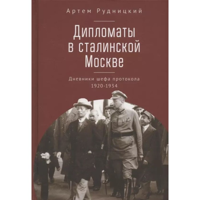 Дипломаты в сталинской Москве. Дневники шефа протокола 1920-1934. Рудницкий А.
Дипломаты в сталинской Москве. Дневники шефа протокола 1920-1934. Рудницкий А.