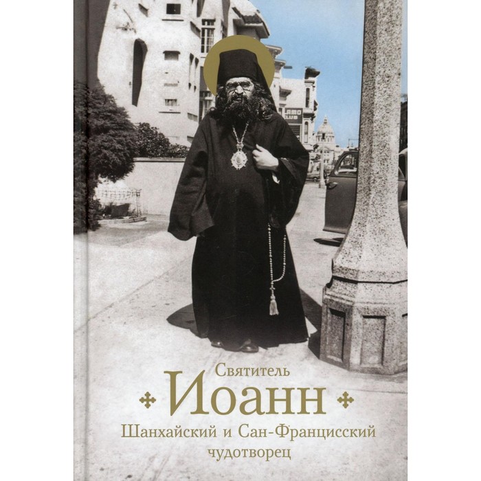 Святитель Иоанн, Шанхайский и Сан-Францисский чудотворец. Жизнь и чудеса. Богомолова Р.Т.
Святитель Иоанн, Шанхайский и Сан-Францисский чудотворец. Жизнь и чудеса. Богомолова Р.Т.