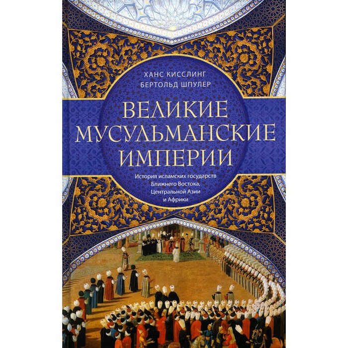 Великие мусульманские империи. История исламских государств Ближнего Востока, Центральной Азии и Африки. Шпулер Б., Кисслинг Х.
Великие мусульманские империи. История исламских государств Ближнего Востока, Центральной Азии и Африки. Шпулер Б., Кисслинг Х.